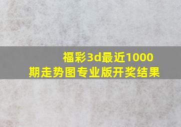 福彩3d最近1000期走势图专业版开奖结果