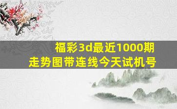 福彩3d最近1000期走势图带连线今天试机号