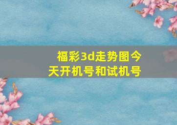 福彩3d走势图今天开机号和试机号