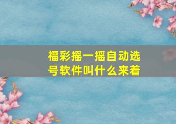 福彩摇一摇自动选号软件叫什么来着