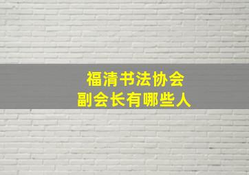 福清书法协会副会长有哪些人