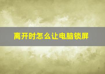 离开时怎么让电脑锁屏