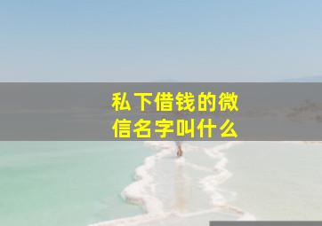 私下借钱的微信名字叫什么