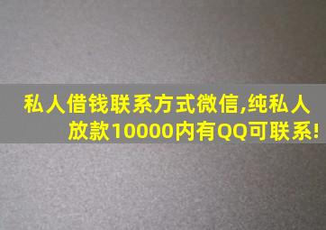 私人借钱联系方式微信,纯私人放款10000内有QQ可联系!