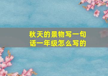 秋天的景物写一句话一年级怎么写的