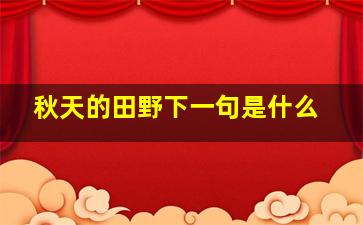 秋天的田野下一句是什么