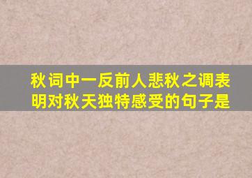 秋词中一反前人悲秋之调表明对秋天独特感受的句子是