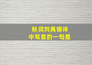 秋词刘禹锡诗中写景的一句是