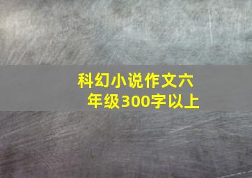 科幻小说作文六年级300字以上