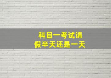 科目一考试请假半天还是一天