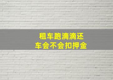 租车跑滴滴还车会不会扣押金