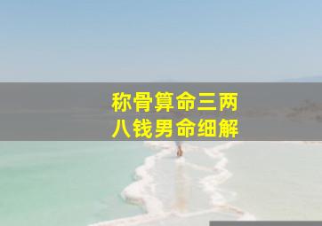 称骨算命三两八钱男命细解