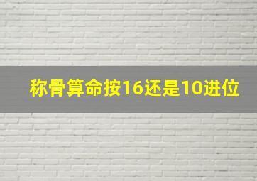 称骨算命按16还是10进位