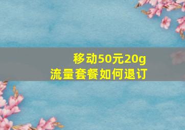 移动50元20g流量套餐如何退订