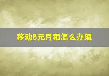 移动8元月租怎么办理