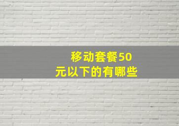 移动套餐50元以下的有哪些