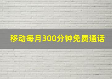 移动每月300分钟免费通话