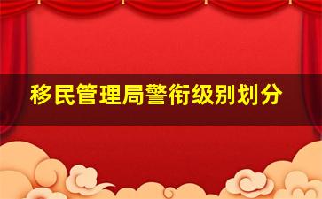 移民管理局警衔级别划分