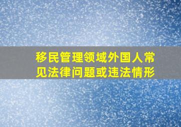 移民管理领域外国人常见法律问题或违法情形