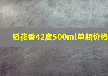 稻花香42度500ml单瓶价格