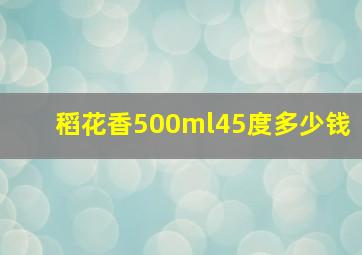 稻花香500ml45度多少钱