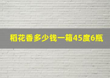 稻花香多少钱一箱45度6瓶