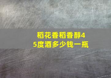 稻花香稻香醇45度酒多少钱一瓶