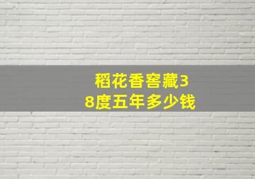 稻花香窖藏38度五年多少钱