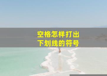 空格怎样打出下划线的符号