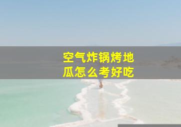 空气炸锅烤地瓜怎么考好吃