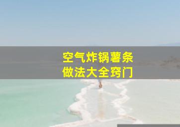 空气炸锅薯条做法大全窍门