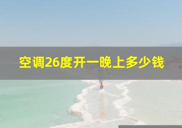 空调26度开一晚上多少钱