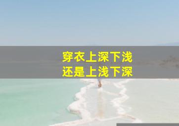 穿衣上深下浅还是上浅下深