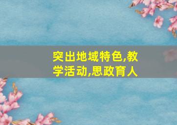 突出地域特色,教学活动,思政育人