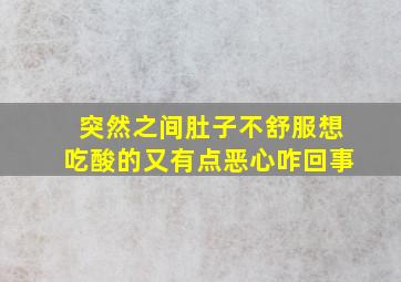 突然之间肚子不舒服想吃酸的又有点恶心咋回事