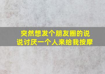 突然想发个朋友圈的说说讨厌一个人来给我按摩