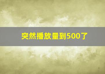 突然播放量到500了