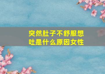 突然肚子不舒服想吐是什么原因女性