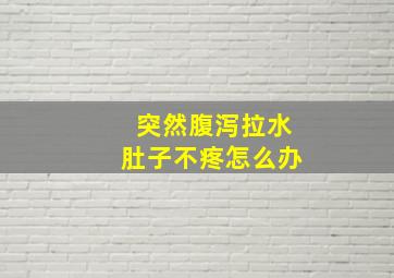 突然腹泻拉水肚子不疼怎么办