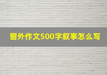 窗外作文500字叙事怎么写