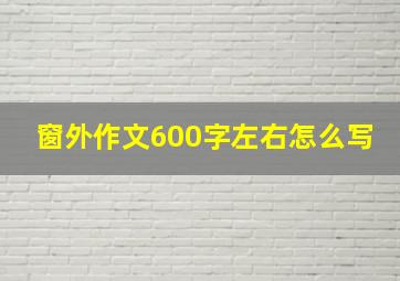 窗外作文600字左右怎么写