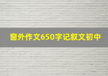 窗外作文650字记叙文初中