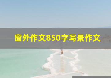 窗外作文850字写景作文