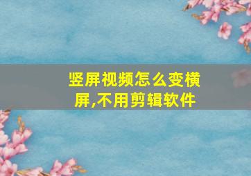 竖屏视频怎么变横屏,不用剪辑软件