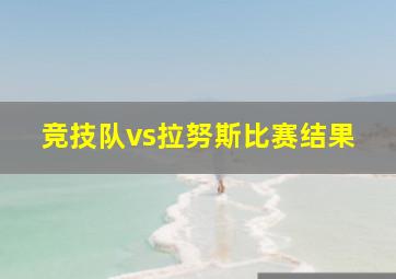 竞技队vs拉努斯比赛结果