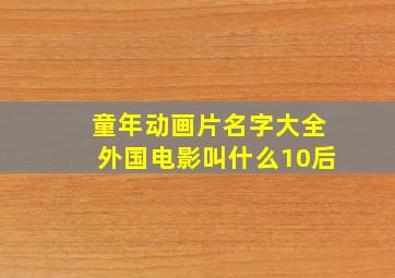 童年动画片名字大全外国电影叫什么10后