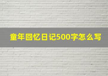 童年回忆日记500字怎么写