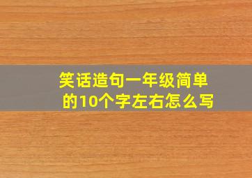 笑话造句一年级简单的10个字左右怎么写