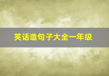 笑话造句子大全一年级