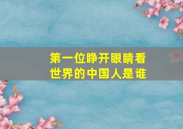 第一位睁开眼睛看世界的中国人是谁